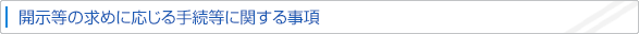 開示等の求めに応じる手続等に関する事項