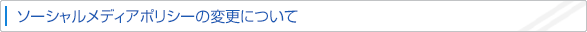 ソーシャルメディアポリシーの変更について
