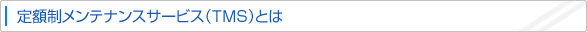 定額制メンテナンスサービス（ＴＭＳ）とは